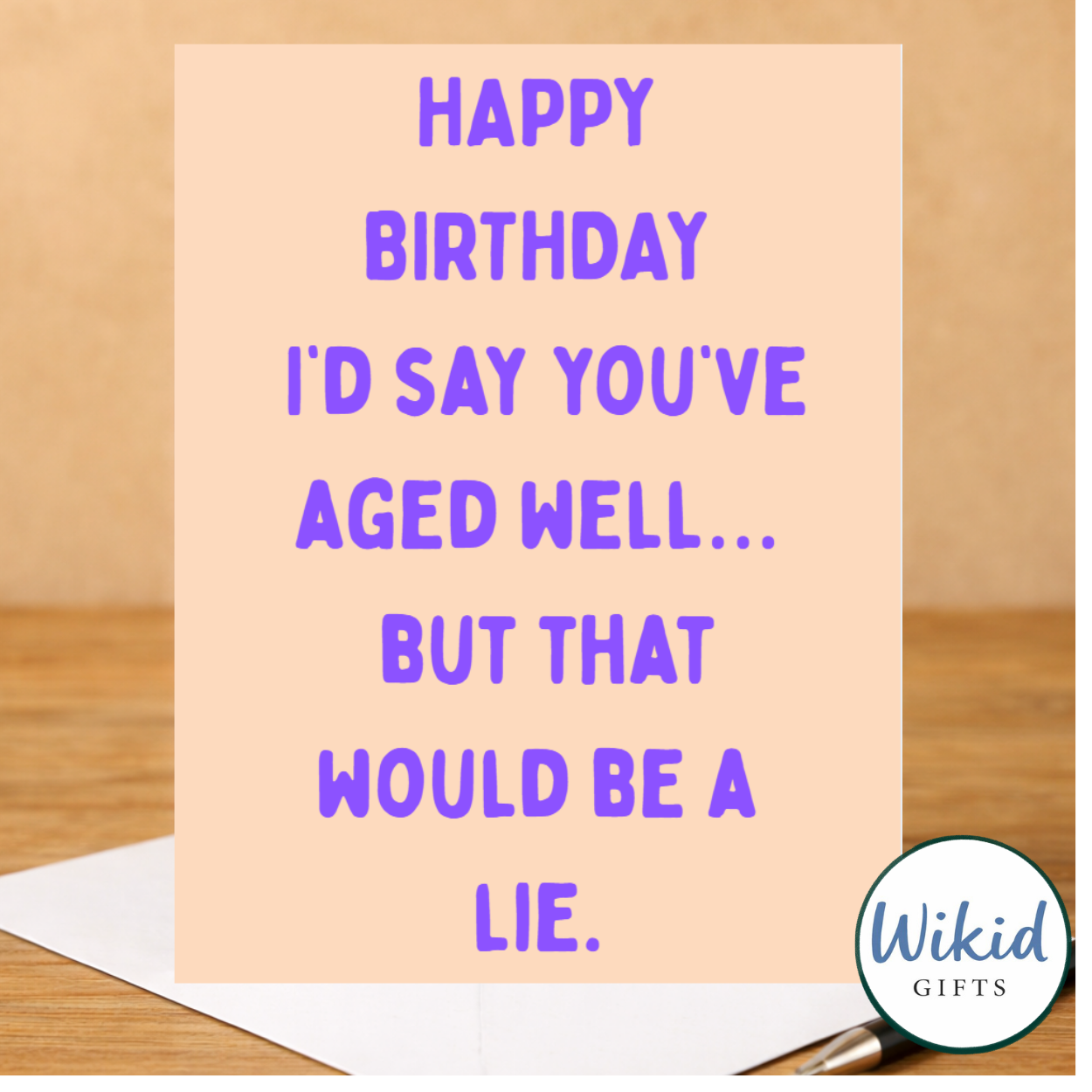 Birthday Card - I Would Say You Aged Well That Would Be A Lie