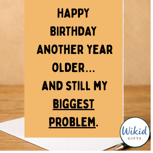 Birthday Card - Another Year Older And Still My Biggest Problem