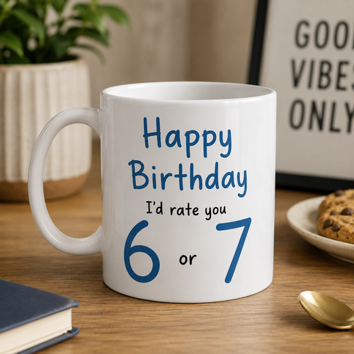 Happy Birthday I’d rate you 6 or 7
